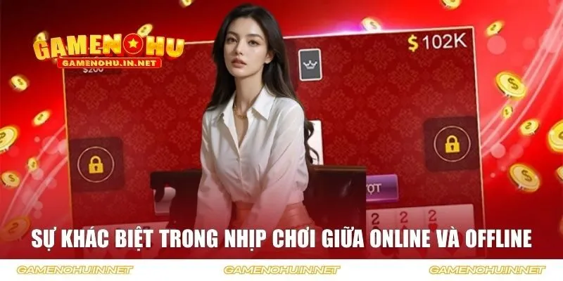 Sự khác biệt trong nhịp chơi giữa online và offline